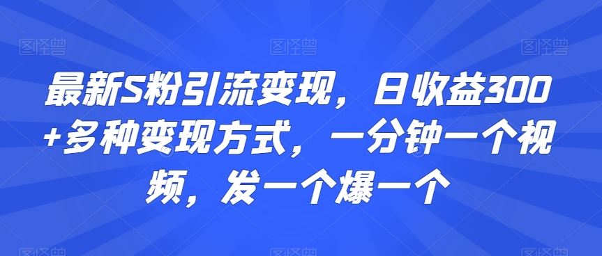 最新S粉引流变现，日收益300+多种变现方式，一分钟一个视频，发一个爆一个【揭秘】-巴七创客网