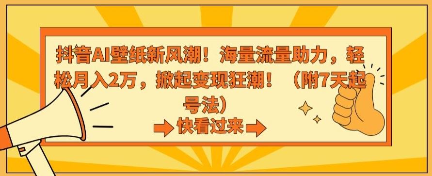 抖音AI壁纸新风潮！海量流量助力，轻松月入2万，掀起变现狂潮【揭秘】-巴七创客网