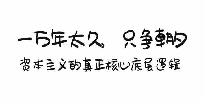 某付费文章《一万年太久，只争朝夕：资本主义的真正核心底层逻辑》-巴七创客网