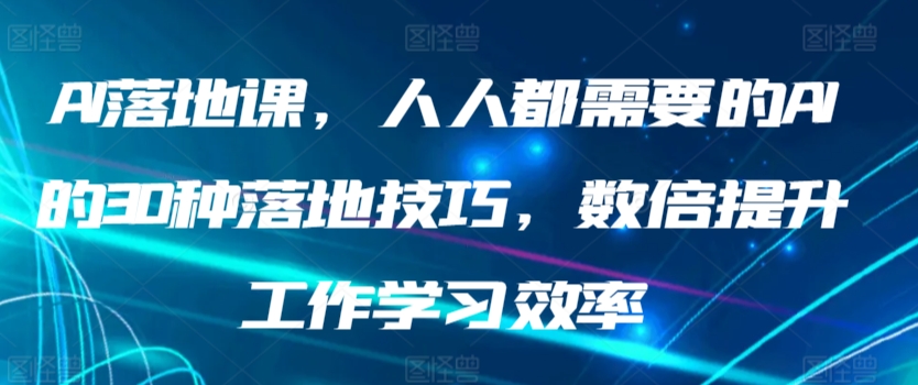 AI落地课，人人都需要的AI的30种落地技巧，数倍提升工作学习效率-巴七创客网