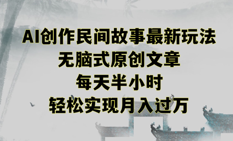 创作民间故事最新玩法，无脑式原创文章，每天半小时，轻松实现月入过万-巴七创客网