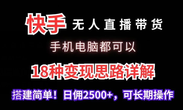 快手无人直播带货，手机电脑都可以，18种变现思路详解，搭建简单日佣2500+-巴七创客网