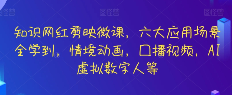 知识网红剪映微课，六大应用场景全学到，情境动画，囗播视频，AI虚拟数字人等-巴七创客网
