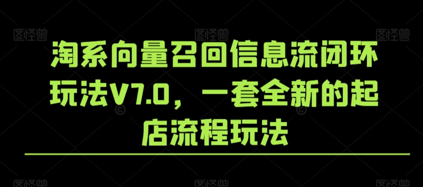 淘系向量召回信息流闭环玩法V7.0，一套全新的起店流程玩法-巴七创客网