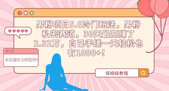 男粉项目5.0冷门玩法，男粉私密赛道，30天最高赚了2.32万，自己手搓一天轻松也有1000+-巴七创客网