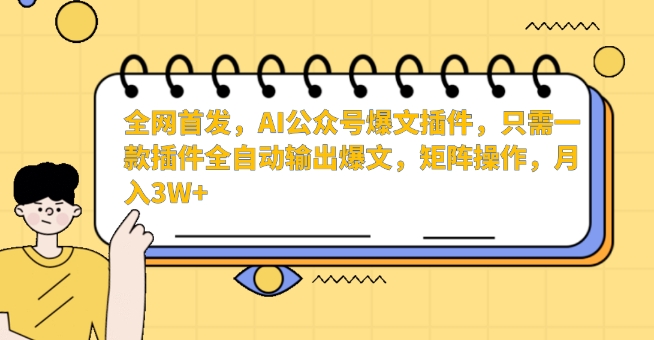 全网首发，AI公众号爆文插件，只需一款插件全自动输出爆文，矩阵操作，月入3W+-巴七创客网