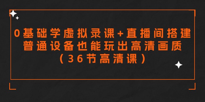 零基础学虚拟录课+直播间搭建，普通设备也能玩出高清画质（36节高清课）-巴七创客网