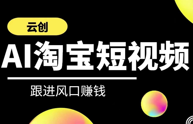 云创-AI短视频系列课程，快速理解带货短视频+AI运用-巴七创客网