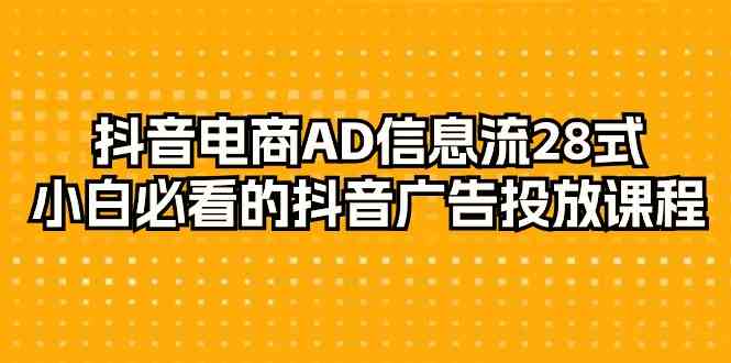 抖音电商AD信息流28式，小白必看的抖音广告投放课程（29节课）-巴七创客网