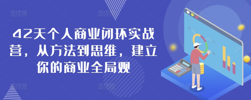 42天个人商业闭环实战营，从方法到思维，建立你的商业全局观-巴七创客网