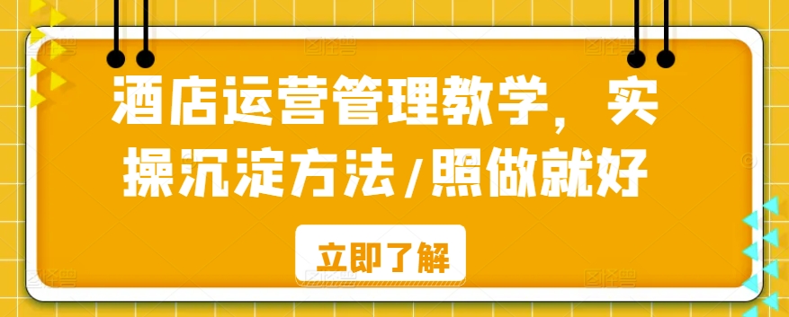 酒店运营管理教学，实操沉淀方法/照做就好-巴七创客网