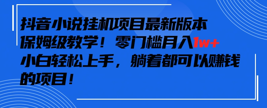抖音最新小说挂机项目，保姆级教学，零成本月入1w+，小白轻松上手-巴七创客网