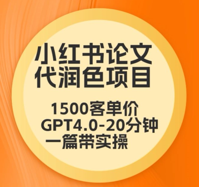 毕业季小红书论文代润色项目，本科1500，专科1200，高客单GPT4.0-20分钟一篇带实操-巴七创客网