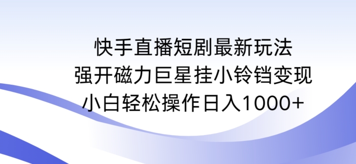 快手直播短剧最新玩法，强开磁力巨星挂小铃铛变现，小白轻松操作日入1000+-巴七创客网