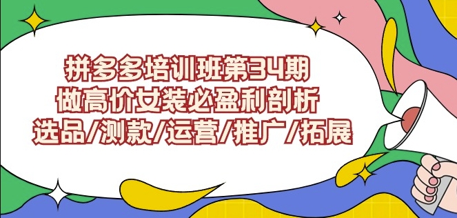 拼多多培训班第34期：做高价女装必盈利剖析选品/测款/运营/推广/拓展-巴七创客网