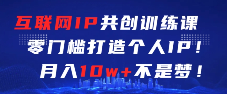 互联网IP共创训练课，零门槛零基础打造个人IP，月入10w+不是梦-巴七创客网