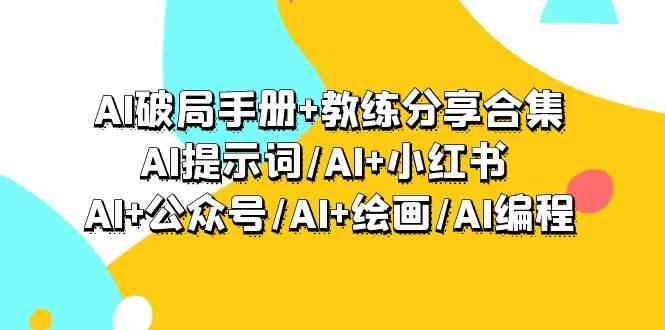 AI破局手册+教练分享合集：AI提示词/AI+小红书 /AI+公众号/AI+绘画/AI编程-巴七创客网