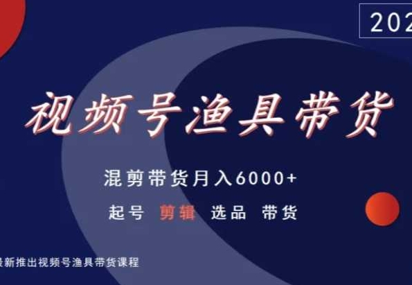 视频号渔具带货，混剪带货月入6000+，起号剪辑选品带货-巴七创客网