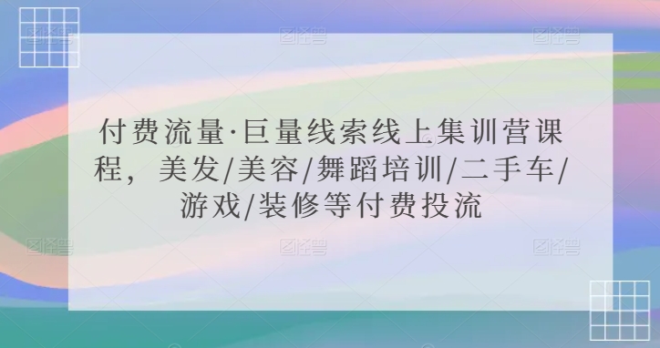 付费流量·巨量线索线上集训营课程，美发/美容/舞蹈培训/二手车/游戏/装修等付费投流-巴七创客网