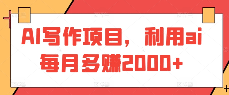 AI写作项目，利用ai每月多赚2000+-巴七创客网