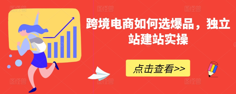 跨境电商如何选爆品，独立站建站实操-巴七创客网