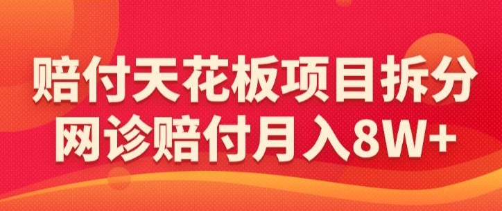 赔付天花板项目拆分，网诊赔付月入8W+-【仅揭秘】-巴七创客网