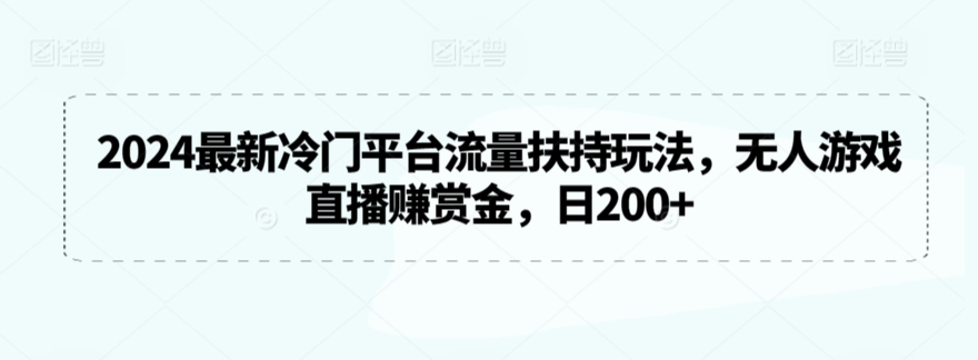 2024最新冷门平台流量扶持玩法，无人游戏直播赚赏金，日200+-巴七创客网