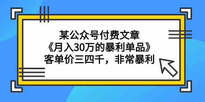 某公众号付费文章《月入30万的暴利单品》客单价三四千，非常暴利-巴七创客网