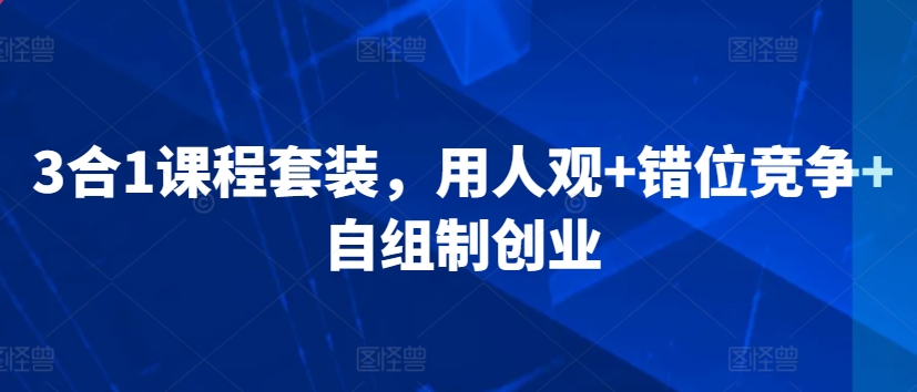 3合1课程套装，​用人观+错位竞争+自组制创业-巴七创客网