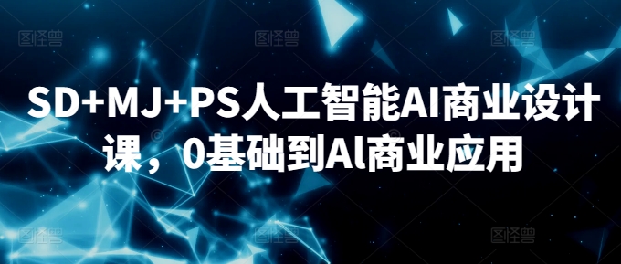 SD+MJ+PS人工智能AI商业设计课，0基础到Al商业应用-巴七创客网