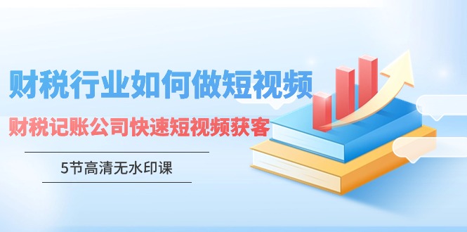 财税行业怎样做短视频，财税记账公司快速短视频获客-巴七创客网