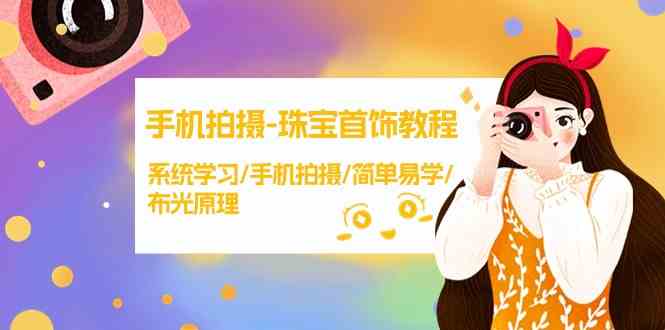 手机拍摄珠宝首饰教程，系统学习/手机拍摄/简单易学/布光原理-巴七创客网