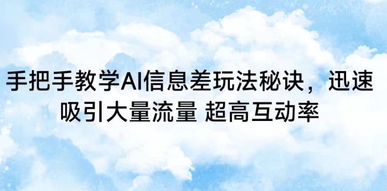 手把手教学AI信息差玩法秘诀，迅速吸引大量流量，超高互动率-巴七创客网