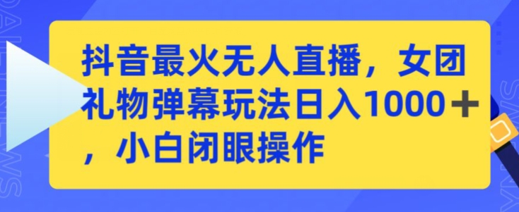 抖音最火无人直播，女团礼物弹幕玩法，日赚一千＋，小白闭眼操作-巴七创客网