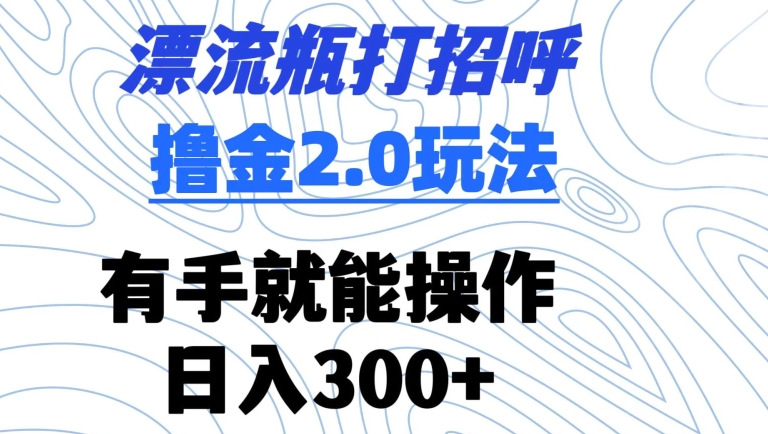 漂流瓶打招呼撸金2.0玩法，有手就能做，日入300+-巴七创客网