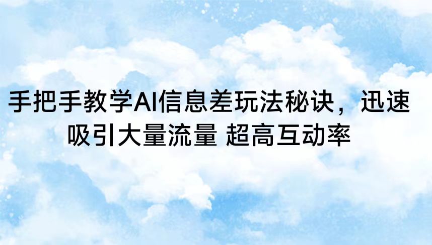 手把手教学AI信息差玩法秘诀，迅速吸引大量流量 超高互动率-巴七创客网