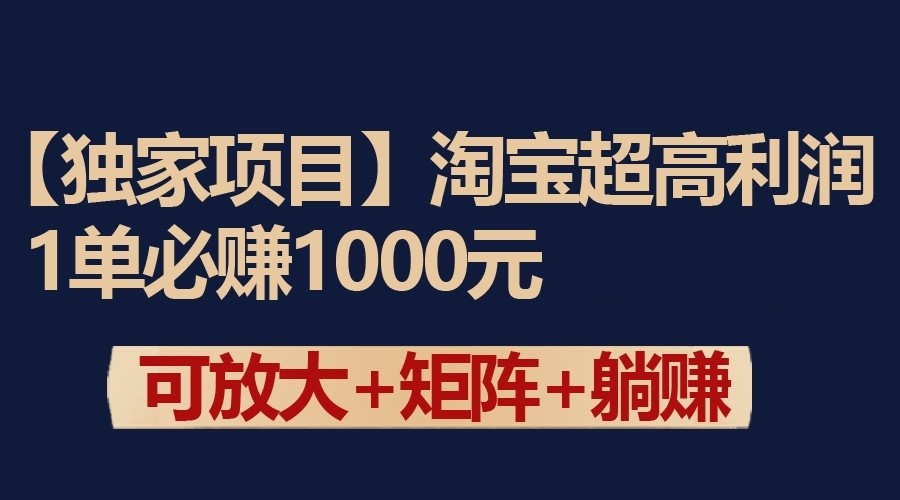独家淘宝超高利润项目：1单必赚1000元，可放大可矩阵操作-巴七创客网