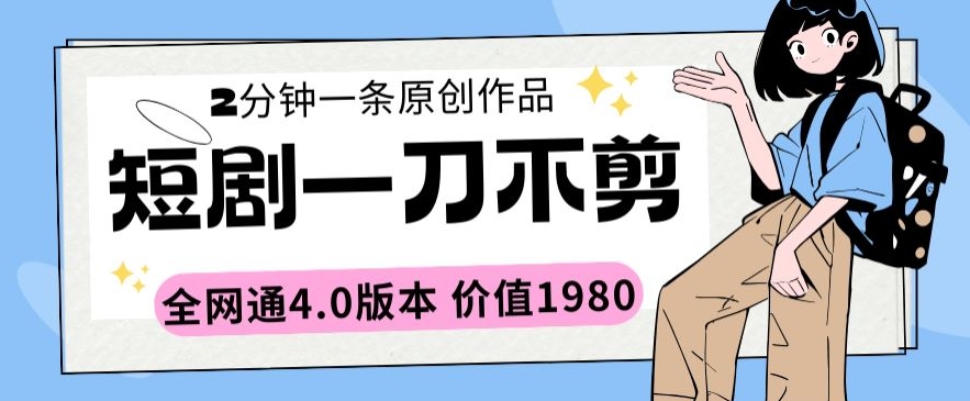 短剧一刀不剪2分钟一条全网通4.0版本价值1980-巴七创客网
