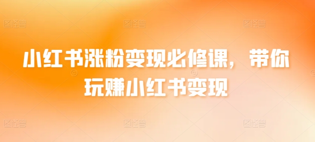 小红书涨粉变现必修课，带你玩赚小红书变现-巴七创客网