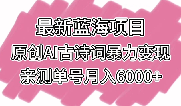 最新蓝海项目，原创AI古诗词暴力变现，亲测单号月入6000+-巴七创客网