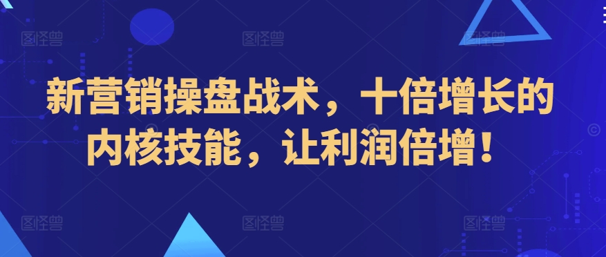 新营销操盘战术，十倍增长的内核技能，让利润倍增！-巴七创客网