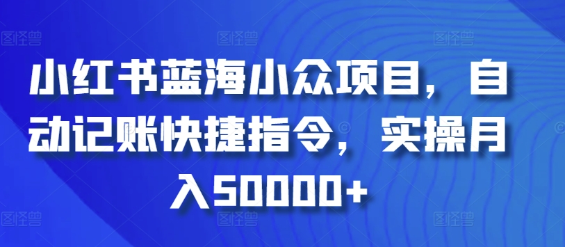 小红书蓝海小众项目，自动记账快捷指令，实操月入50000+-巴七创客网
