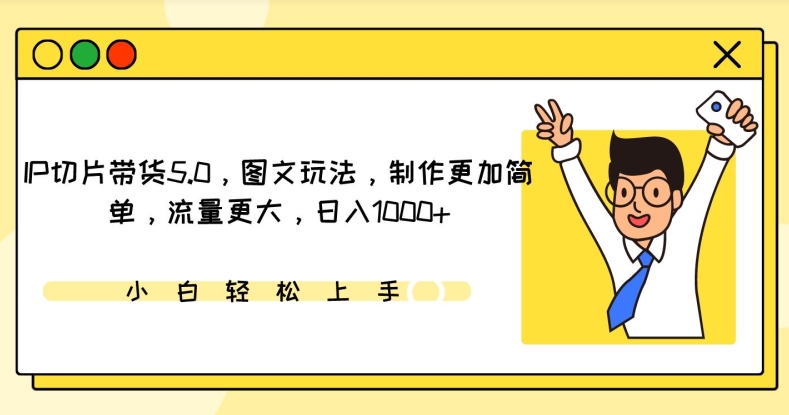 IP切片带货5.0，图文玩法，制作更加简单，流量更大，日入1000+-巴七创客网