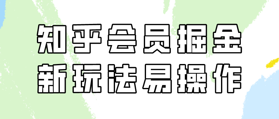 知乎会员掘金，新玩法易变现，新手也可日入300元！-巴七创客网