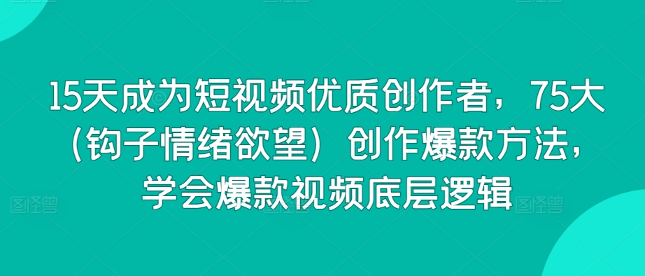 15天成为短视频优质创作者，75大（钩子情绪欲望）创作爆款方法，学会爆款视频底层逻辑-巴七创客网
