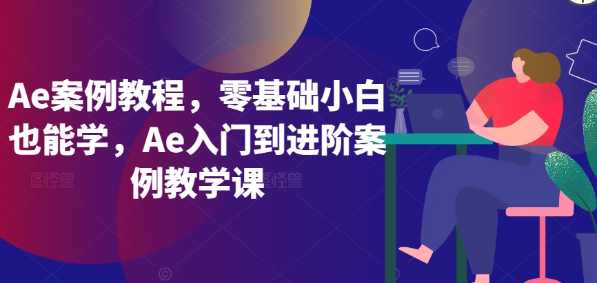 Ae案例教程，零基础小白也能学，Ae入门到进阶案例教学课-巴七创客网