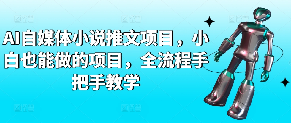 AI自媒体小说推文项目，小白也能做的项目，全流程手把手教学-巴七创客网