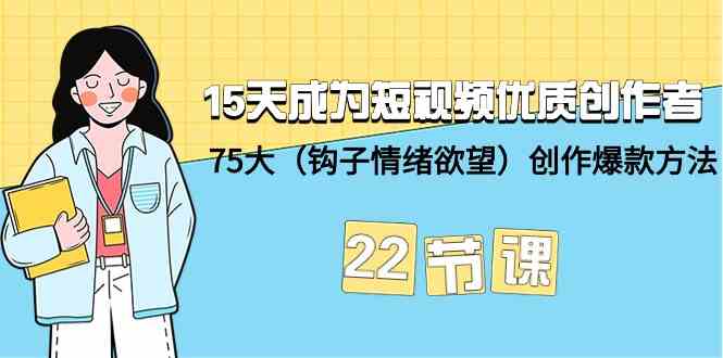 15天成为短视频优质创作者+75大（钩子情绪欲望）创作爆款方法-22节课-巴七创客网
