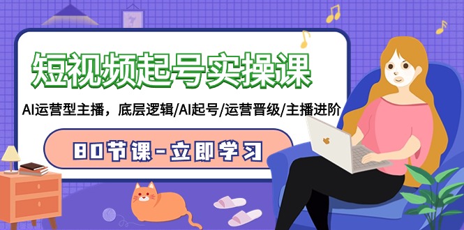 短视频起号实操课，AI运营型主播，底层逻辑/AI起号/运营晋级/主播进阶/80节课-巴七创客网