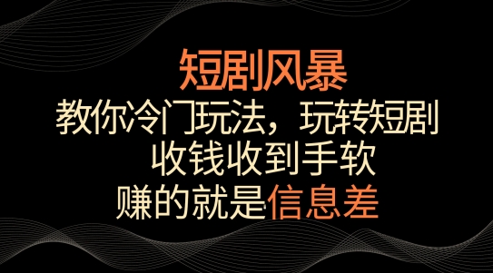 短剧风暴，教你冷门玩法，玩转短剧，收钱收到手软-巴七创客网